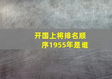 开国上将排名顺序1955年是谁