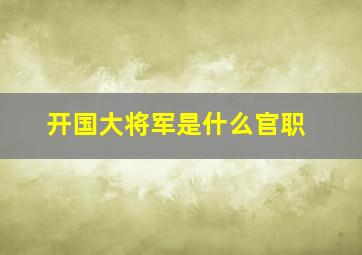 开国大将军是什么官职