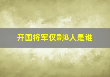 开国将军仅剩8人是谁