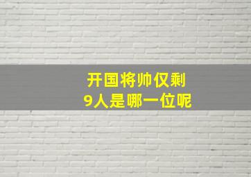 开国将帅仅剩9人是哪一位呢