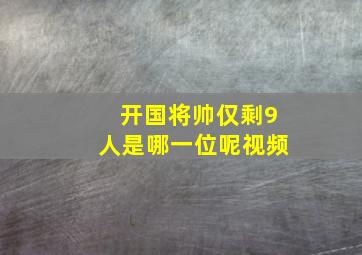 开国将帅仅剩9人是哪一位呢视频