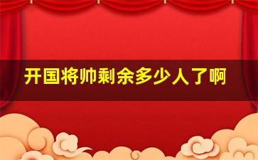 开国将帅剩余多少人了啊