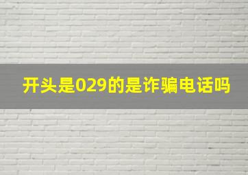 开头是029的是诈骗电话吗