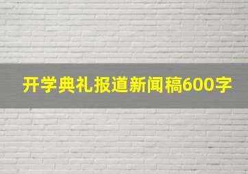 开学典礼报道新闻稿600字