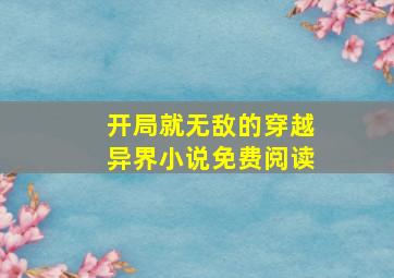 开局就无敌的穿越异界小说免费阅读