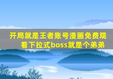 开局就是王者账号漫画免费观看下拉式boss就是个弟弟