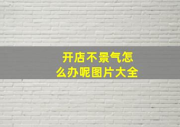 开店不景气怎么办呢图片大全