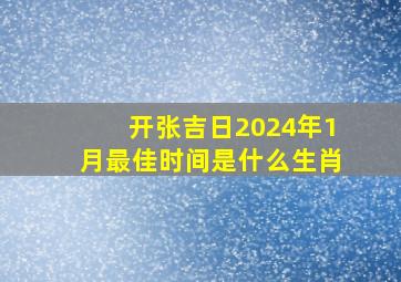 开张吉日2024年1月最佳时间是什么生肖