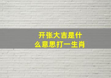 开张大吉是什么意思打一生肖