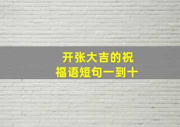 开张大吉的祝福语短句一到十