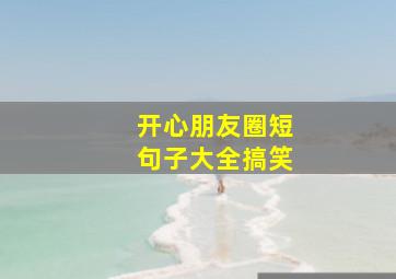 开心朋友圈短句子大全搞笑