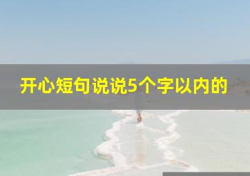 开心短句说说5个字以内的