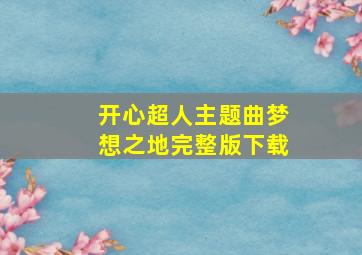 开心超人主题曲梦想之地完整版下载