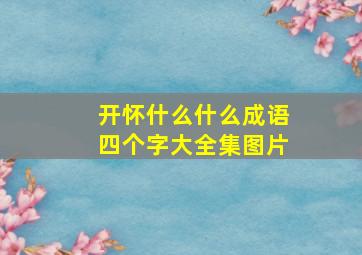 开怀什么什么成语四个字大全集图片