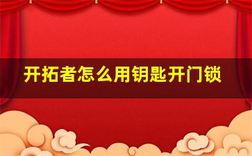 开拓者怎么用钥匙开门锁