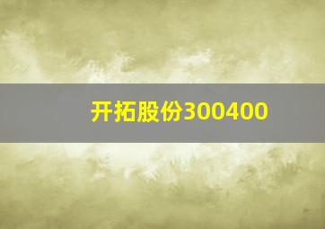 开拓股份300400