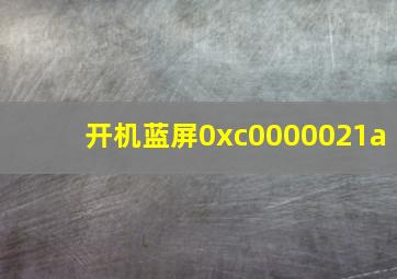 开机蓝屏0xc0000021a