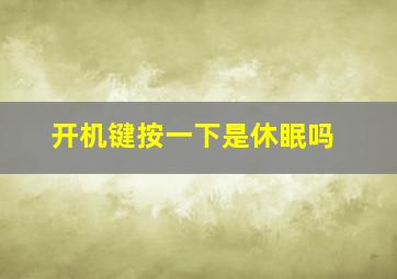 开机键按一下是休眠吗