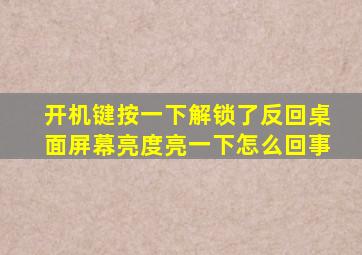 开机键按一下解锁了反回桌面屏幕亮度亮一下怎么回事