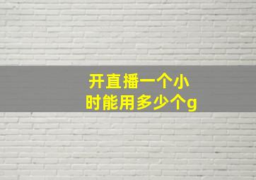 开直播一个小时能用多少个g