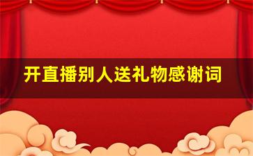 开直播别人送礼物感谢词