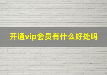 开通vip会员有什么好处吗