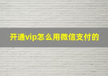 开通vip怎么用微信支付的