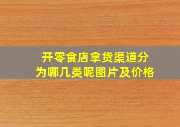 开零食店拿货渠道分为哪几类呢图片及价格