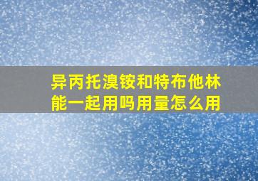 异丙托溴铵和特布他林能一起用吗用量怎么用