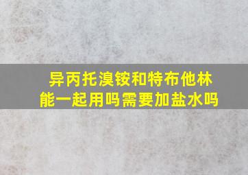 异丙托溴铵和特布他林能一起用吗需要加盐水吗