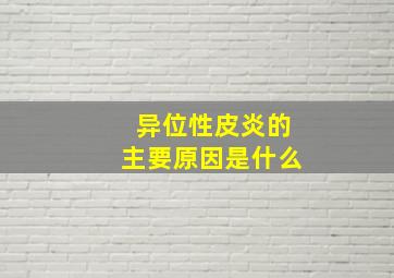 异位性皮炎的主要原因是什么