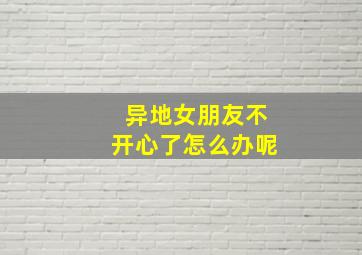 异地女朋友不开心了怎么办呢