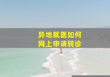 异地就医如何网上申请转诊