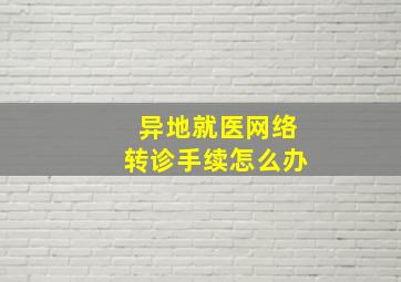 异地就医网络转诊手续怎么办