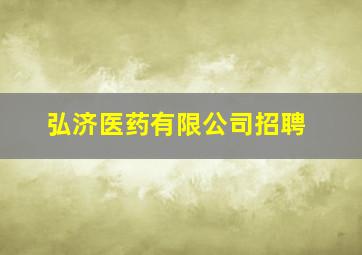 弘济医药有限公司招聘