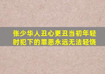 张少华人丑心更丑当初年轻时犯下的罪恶永远无法轻饶