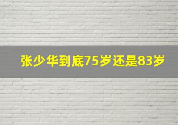 张少华到底75岁还是83岁