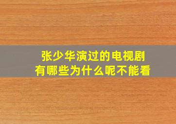 张少华演过的电视剧有哪些为什么呢不能看