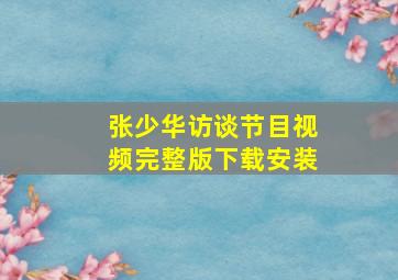 张少华访谈节目视频完整版下载安装