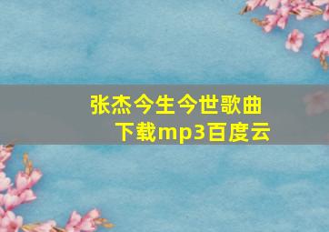 张杰今生今世歌曲下载mp3百度云