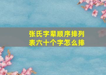 张氏字辈顺序排列表六十个字怎么排