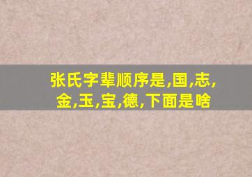 张氏字辈顺序是,国,志,金,玉,宝,德,下面是啥