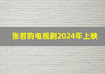 张若昀电视剧2024年上映