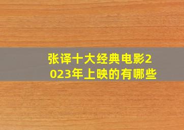 张译十大经典电影2023年上映的有哪些