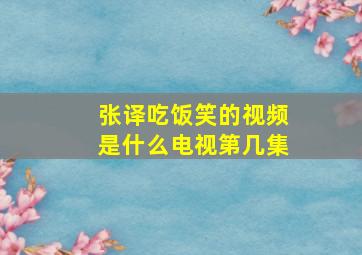 张译吃饭笑的视频是什么电视第几集