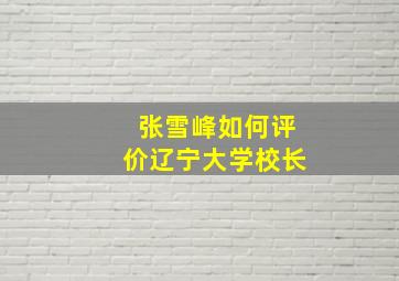 张雪峰如何评价辽宁大学校长