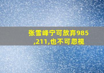 张雪峰宁可放弃985,211,也不可忽视