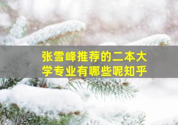 张雪峰推荐的二本大学专业有哪些呢知乎