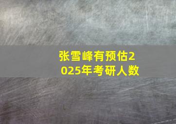 张雪峰有预估2025年考研人数