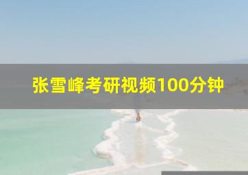 张雪峰考研视频100分钟